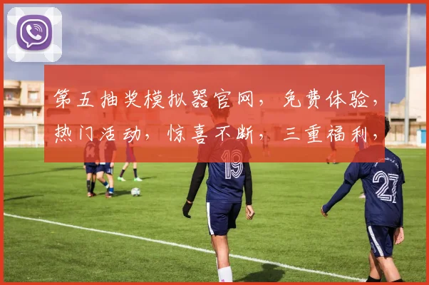 第五抽奖模拟器官网，免费体验，热门活动，惊喜不断，三重福利，不容错过，立即访问