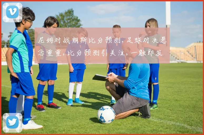尼姆对战朗斯比分预测,足球对决悬念重重,比分预测引关注,一触即发