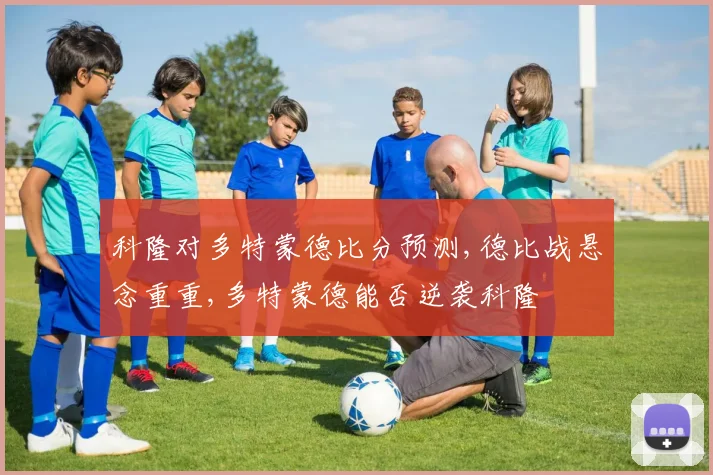 科隆对多特蒙德比分预测,德比战悬念重重,多特蒙德能否逆袭科隆