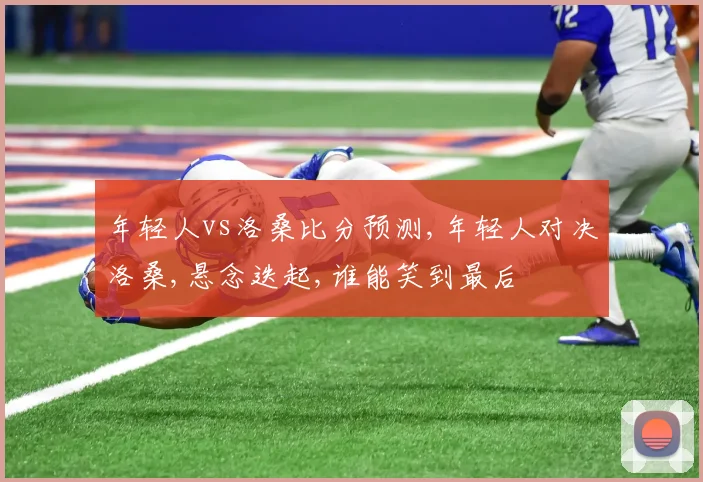 年轻人vs洛桑比分预测,年轻人对决洛桑,悬念迭起,谁能笑到最后